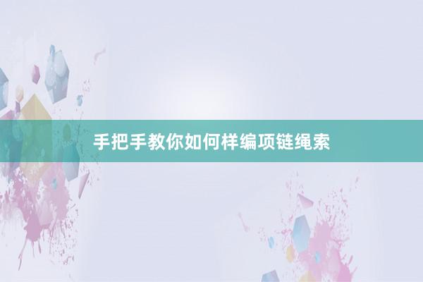 手把手教你如何样编项链绳索