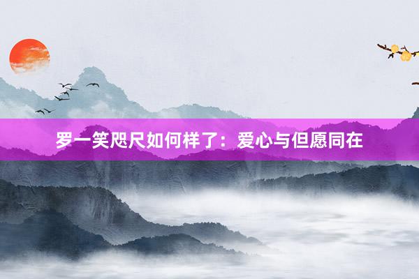 罗一笑咫尺如何样了：爱心与但愿同在