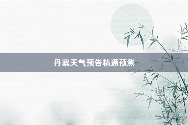丹寨天气预告精通预测