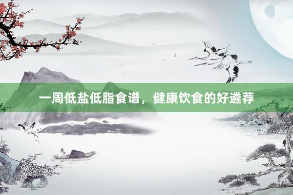 一周低盐低脂食谱，健康饮食的好遴荐